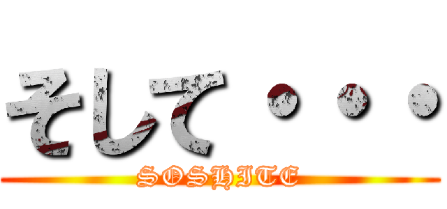 そして・・・ (SOSHITE)