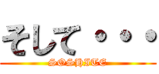 そして・・・ (SOSHITE)