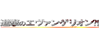 進撃のエヴァンゲリオン〜無限列車編〜 (一繋ぎの大悲報)