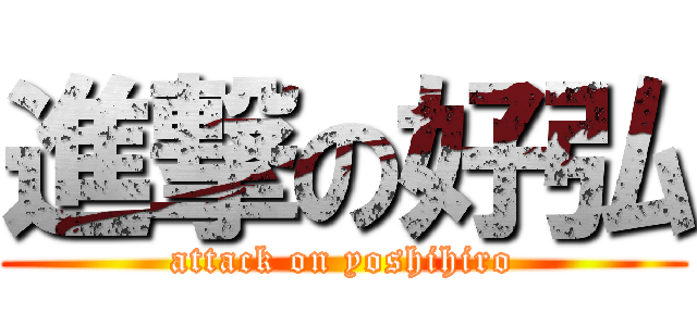 進撃の好弘 (attack on yoshihiro)