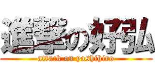 進撃の好弘 (attack on yoshihiro)