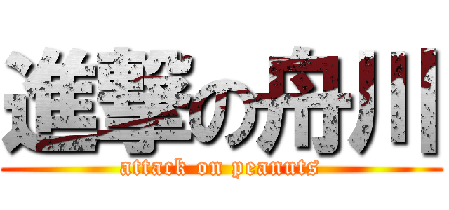 進撃の舟川 (attack on peanuts)