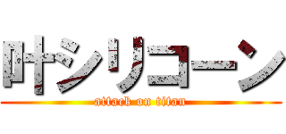 叶シリコーン (attack on titan)