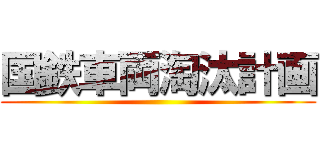 国鉄車両淘汰計画 ()