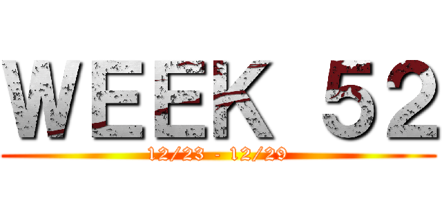 ＷＥＥＫ ５２ (12/23 - 12/29)