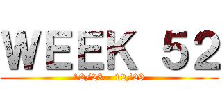 ＷＥＥＫ ５２ (12/23 - 12/29)