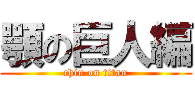 顎の巨人編 (chin on titan)