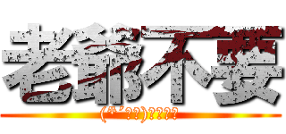 老爺不要 ((*´Д｀)ハァハァ)