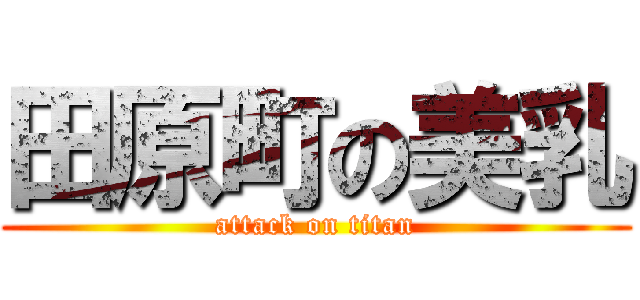 田原町の美乳 (attack on titan)