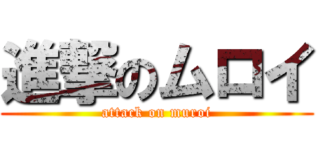 進撃のムロイ (attack on muroi)