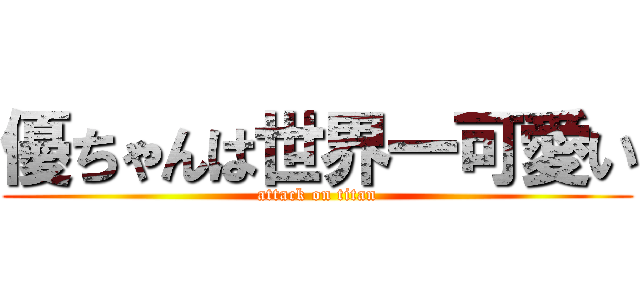 優ちゃんは世界一可愛い (attack on titan)