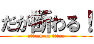 だが断わる！ (attack on titan)