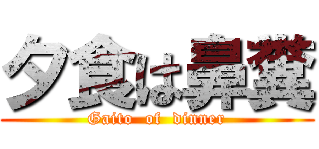 夕食は鼻糞 (Gaito  of  dinner)