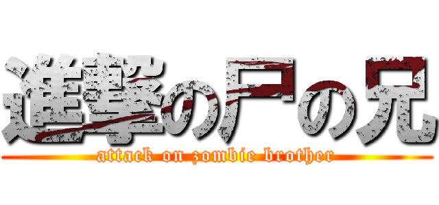 進撃の尸の兄 (attack on zombie brother)