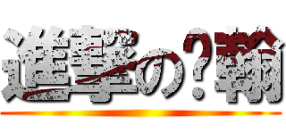 進撃の璸翰 ()