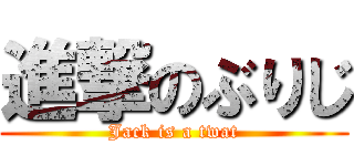 進撃のぶりじ (Jack is a twat)