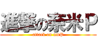 進撃の奈米Ｐ (attack on nmP)