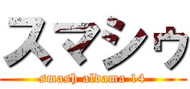 スマシゥ (smash aldama 14)