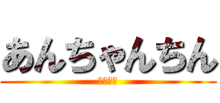 あんちゃんちん (ヒカキン)