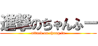 進撃のちゃんふー (attack on chang fu)