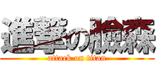進撃の臉森 (attack on titan)