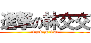 進撃の林交交 (attack on titan)