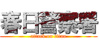 春日警察署 (attack on titan)