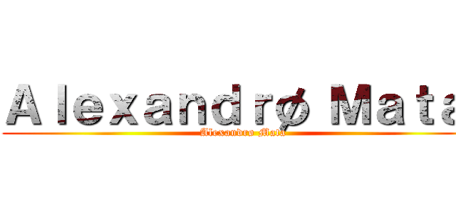 Ａｌｅｘａｎｄｒø Ｍａｔａ  (Alexandrø Mata )