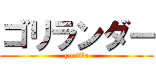 ゴリランダー (gorilla)