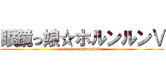 眼鏡っ娘☆ホルンルンⅤ (mocchu-suisogakubu)