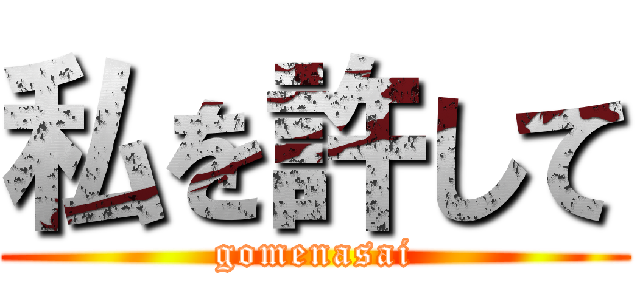 私を許して (gomenasai)