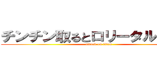 チンチン取るとロリータルンルン (attack on titan)