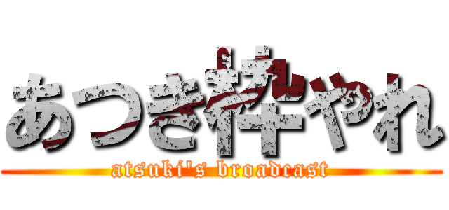 あつき枠やれ (atsuki's broadcast)