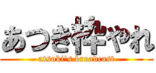 あつき枠やれ (atsuki's broadcast)