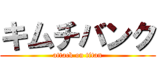 キムチバンク (attack on titan)