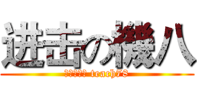 进击の機八 (不要公幹我 teach78)
