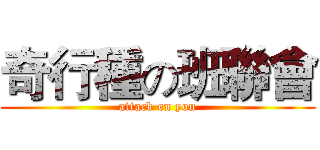 奇行種の班聯會 (attack on you)