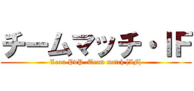 チームマッチ・ＩＦ (Lean PvP  Team match [IF])