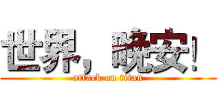世界，晚安！ (attack on titan)