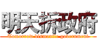 明天拆政府 (Tomorrow dismantle government)