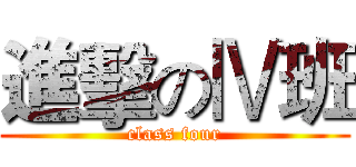 進擊のⅣ班 ( class four )