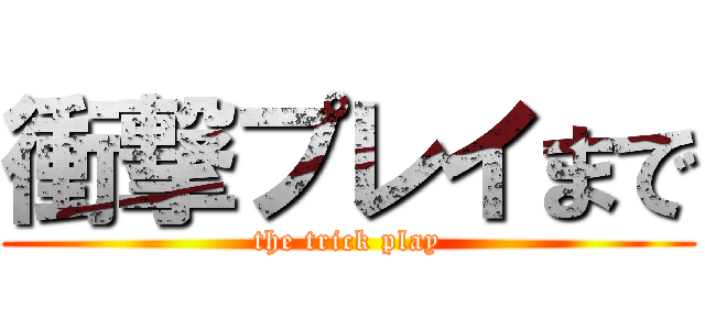 衝撃プレイまで (the trick play)