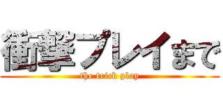 衝撃プレイまで (the trick play)