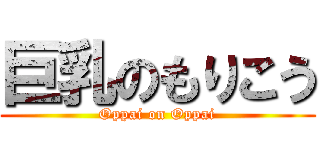 巨乳のもりこう (Oppai on Oppai)