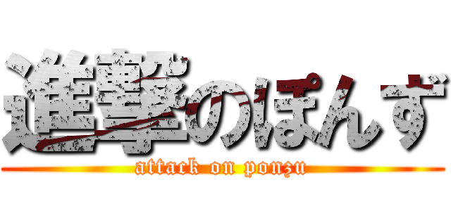 進撃のぽんず (attack on ponzu)