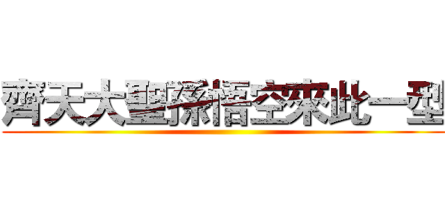 齊天大聖孫悟空來此一型 ()