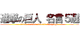 進撃の巨人 名言５選 (attack on titan -favorite 5 sayings-)