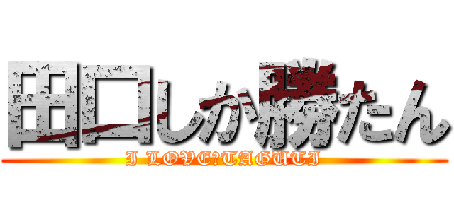 田口しか勝たん (I LOVE♡TAGUTI)