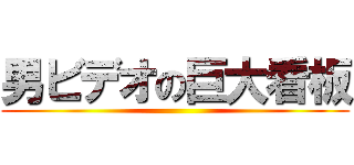 男ビデオの巨大看板 ()