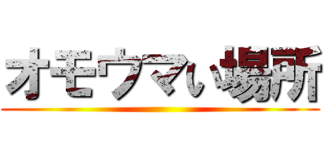 オモウマい場所 ()